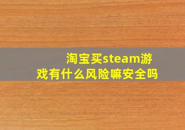 淘宝买steam游戏有什么风险嘛安全吗