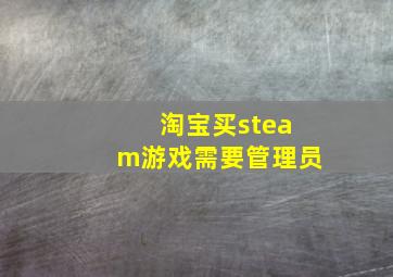 淘宝买steam游戏需要管理员