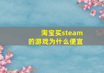 淘宝买steam的游戏为什么便宜