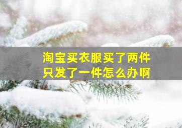 淘宝买衣服买了两件只发了一件怎么办啊