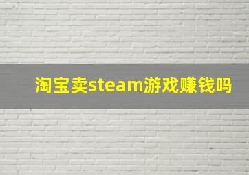 淘宝卖steam游戏赚钱吗