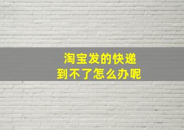 淘宝发的快递到不了怎么办呢