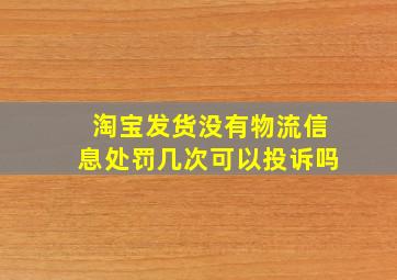 淘宝发货没有物流信息处罚几次可以投诉吗