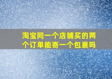 淘宝同一个店铺买的两个订单能寄一个包裹吗