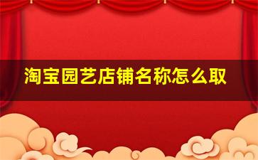 淘宝园艺店铺名称怎么取