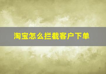 淘宝怎么拦截客户下单