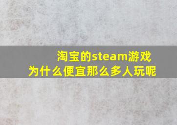 淘宝的steam游戏为什么便宜那么多人玩呢