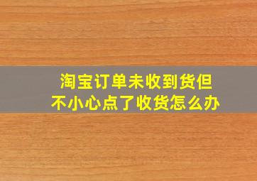 淘宝订单未收到货但不小心点了收货怎么办