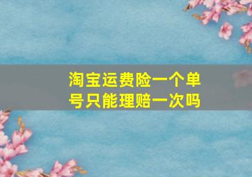 淘宝运费险一个单号只能理赔一次吗