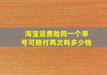 淘宝运费险同一个单号可赔付两次吗多少钱