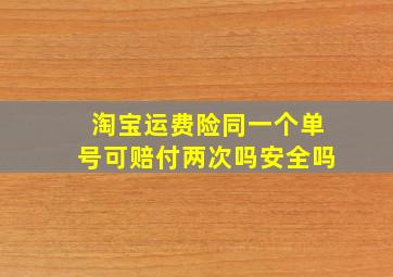 淘宝运费险同一个单号可赔付两次吗安全吗