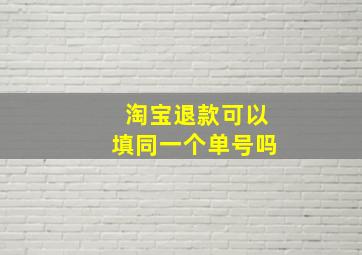 淘宝退款可以填同一个单号吗