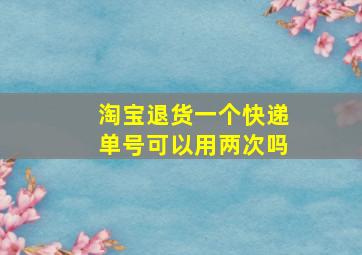 淘宝退货一个快递单号可以用两次吗