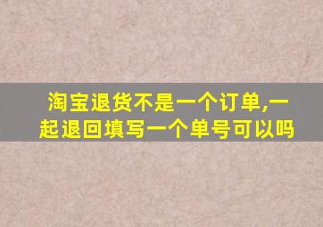 淘宝退货不是一个订单,一起退回填写一个单号可以吗