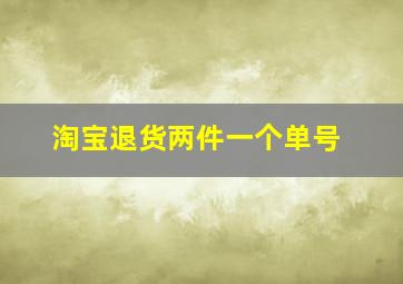 淘宝退货两件一个单号