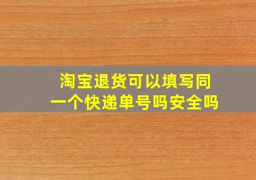 淘宝退货可以填写同一个快递单号吗安全吗