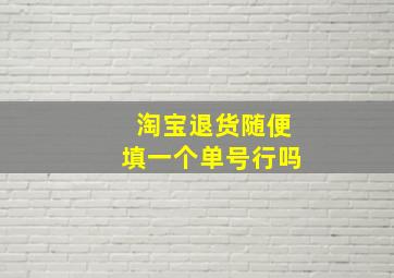 淘宝退货随便填一个单号行吗