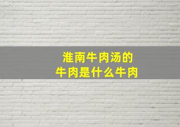 淮南牛肉汤的牛肉是什么牛肉