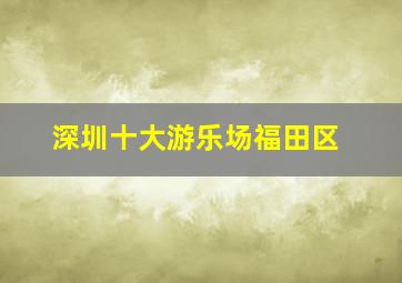 深圳十大游乐场福田区