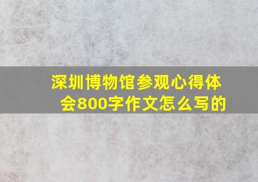 深圳博物馆参观心得体会800字作文怎么写的