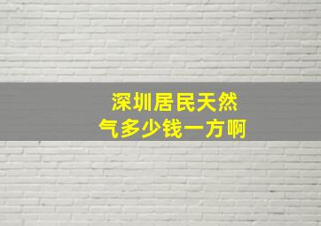 深圳居民天然气多少钱一方啊