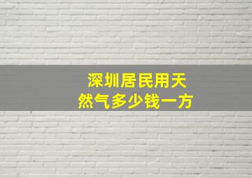 深圳居民用天然气多少钱一方