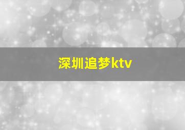 深圳追梦ktv