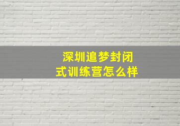 深圳追梦封闭式训练营怎么样