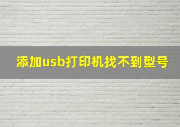 添加usb打印机找不到型号