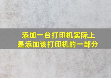 添加一台打印机实际上是添加该打印机的一部分