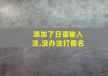 添加了日语输入法,没办法打假名