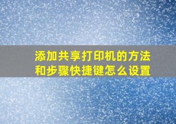 添加共享打印机的方法和步骤快捷键怎么设置