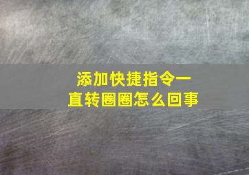 添加快捷指令一直转圈圈怎么回事