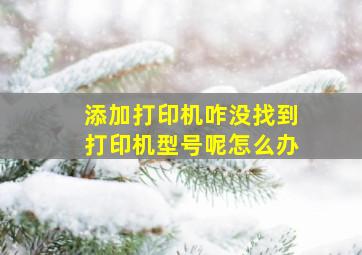 添加打印机咋没找到打印机型号呢怎么办