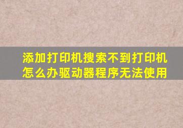 添加打印机搜索不到打印机怎么办驱动器程序无法使用