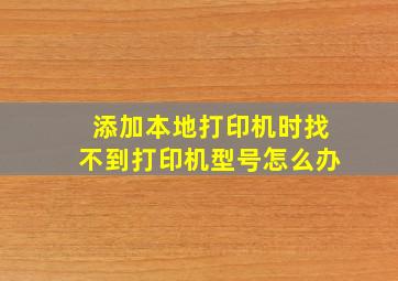 添加本地打印机时找不到打印机型号怎么办