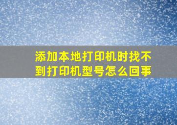 添加本地打印机时找不到打印机型号怎么回事