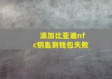 添加比亚迪nfc钥匙到钱包失败