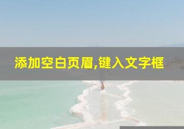 添加空白页眉,键入文字框