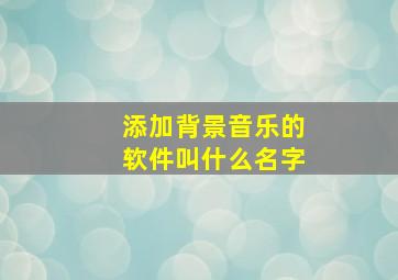 添加背景音乐的软件叫什么名字