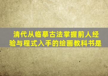 清代从临摹古法掌握前人经验与程式入手的绘画教科书是