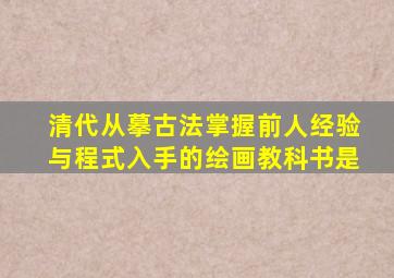 清代从摹古法掌握前人经验与程式入手的绘画教科书是