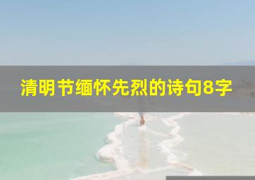 清明节缅怀先烈的诗句8字