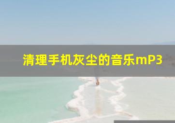 清理手机灰尘的音乐mP3