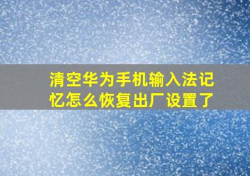 清空华为手机输入法记忆怎么恢复出厂设置了