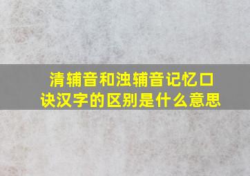 清辅音和浊辅音记忆口诀汉字的区别是什么意思