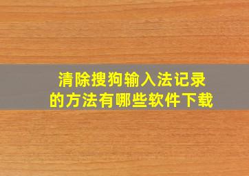 清除搜狗输入法记录的方法有哪些软件下载