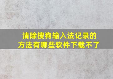 清除搜狗输入法记录的方法有哪些软件下载不了