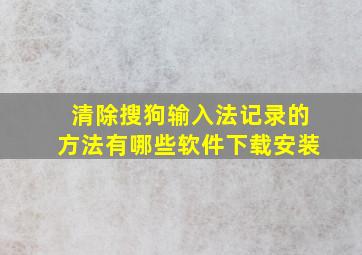 清除搜狗输入法记录的方法有哪些软件下载安装