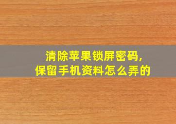 清除苹果锁屏密码,保留手机资料怎么弄的